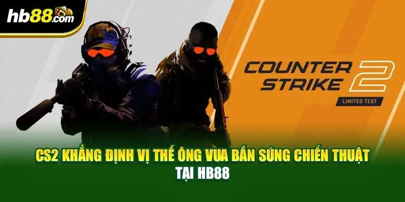 CS2 Khẳng Định Vị Thế Ông Vua Bắn Súng Chiến Thuật Tại HB88