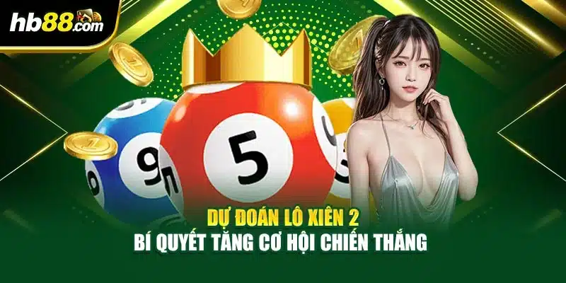 Dự Đoán Lô Xiên 2 – Bí Quyết Tăng Cơ Hội Chiến Thắng 