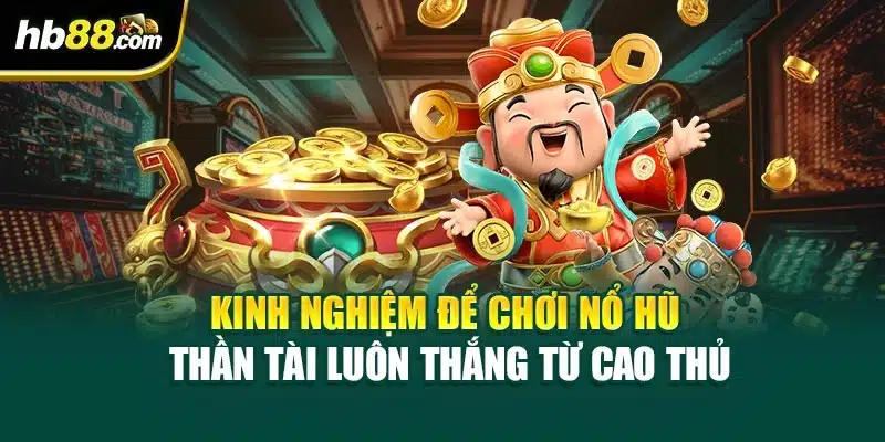 Nổ Hũ Thần Tài Tại HB88 – Hướng Dẫn Cách Để Thắng Lớn 3 Kinh nghiệm để chơi Nổ hũ Thần Tài luôn thắng từ cao thủ