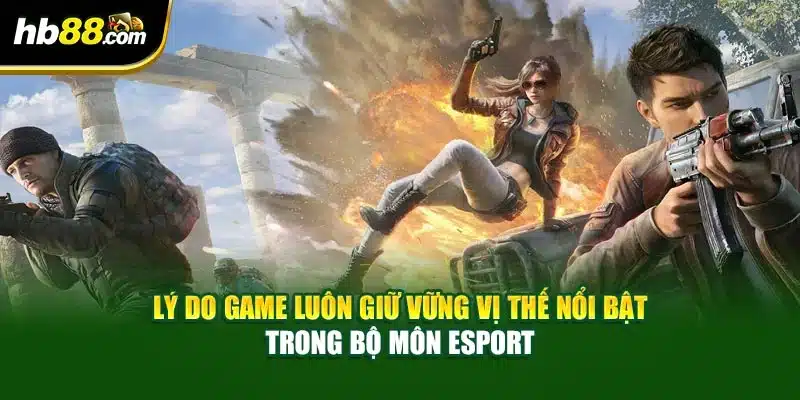 Lý do game luôn giữ vững vị thế nổi bật trong bộ môn Esport