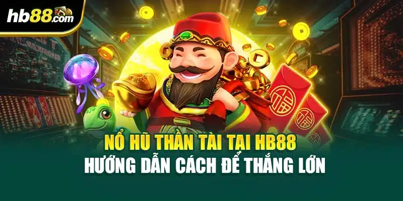 Nổ Hũ Thần Tài Tại HB88 – Hướng Dẫn Cách Để Thắng Lớn