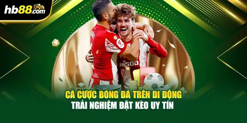 Cá Cược Bóng Đá Trên Di Động - Trải Nghiệm Đặt Kèo Uy Tín 