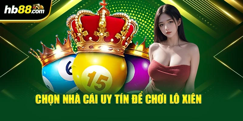 Chọn nhà cái uy tín để chơi lô xiên 