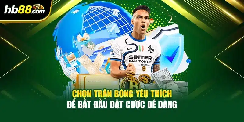 Chọn trận bóng yêu thích để bắt đầu đặt cược dễ dàng