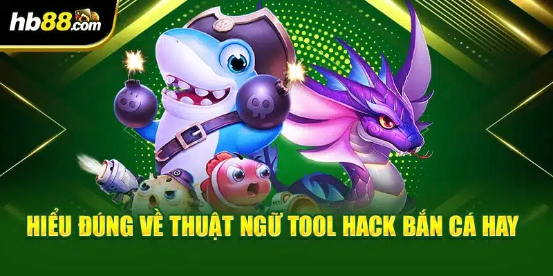 Hiểu đúng về thuật ngữ tool hack bắn cá hay