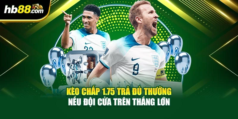 Kèo chấp 1.75 trả đủ thưởng nếu đội cửa trên thắng lớn