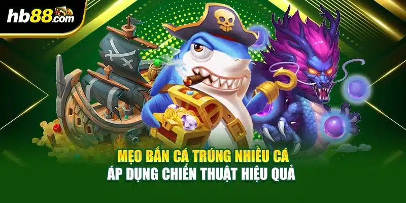 Mẹo bắn cá trúng nhiều cá áp dụng chiến thuật hiệu quả 