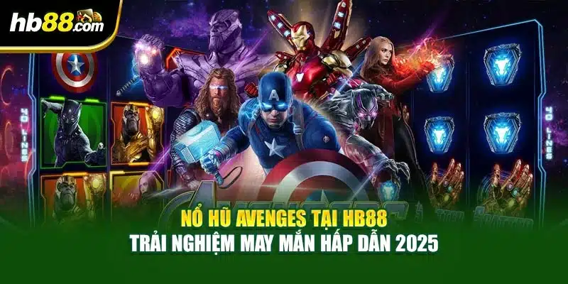 Nổ Hũ Avenges Tại HB88 – Trải Nghiệm May Mắn Hấp Dẫn 2025