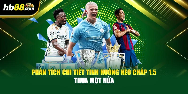 Phân tích chi tiết tình huống kèo chấp 1.5 thua một nửa