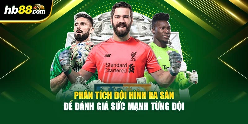 Phân tích đội hình ra sân để đánh giá sức mạnh từng đội