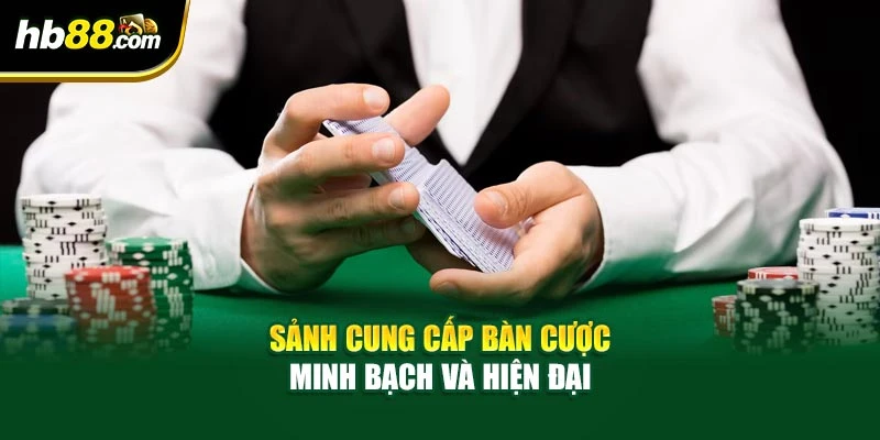 Sảnh cung cấp bàn cược minh bạch và hiện đại