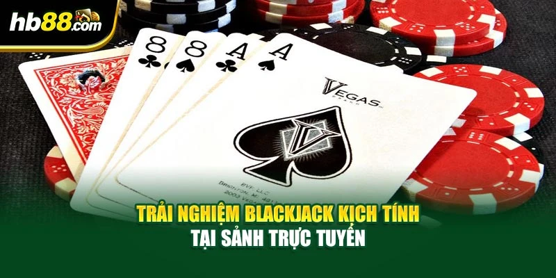 Trải nghiệm blackjack kịch tính tại sảnh trực tuyến
