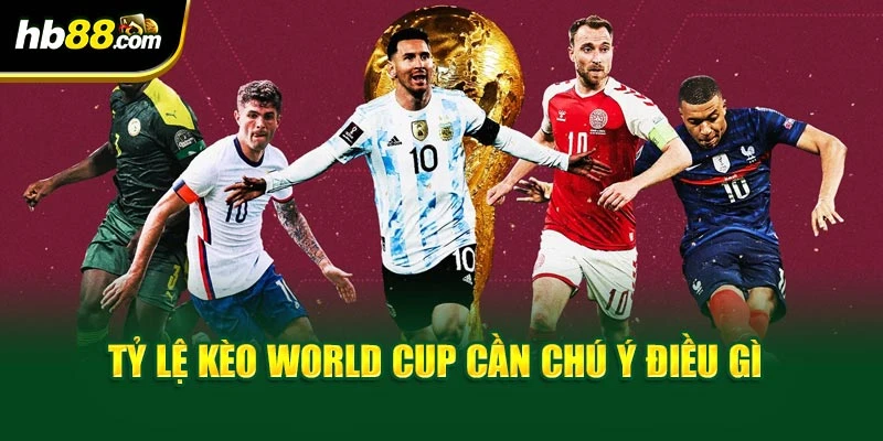 Tỷ lệ kèo world cup cần chú ý điều gì